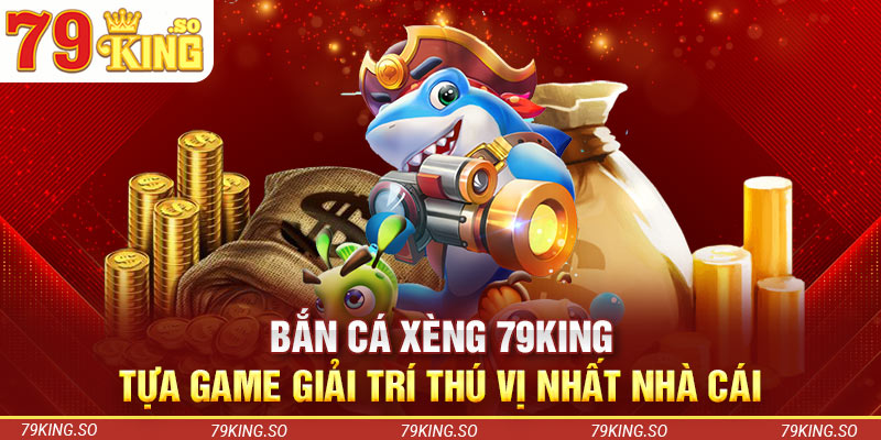 Bắn Cá Xèng 79KING – Tựa Game Giải Trí Thú Vị Nhất Nhà Cái