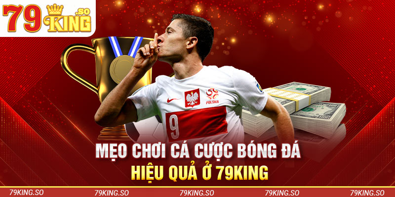 Mẹo chơi cá cược bóng đá hiệu quả ở 79KING