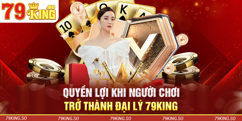 Quyền lợi khi người chơi trở thành đại lý 79KING