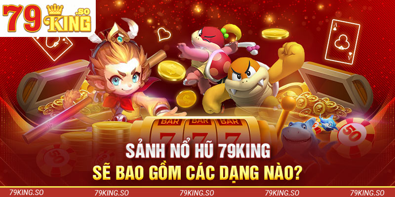 Sảnh nổ hũ 79KING sẽ bao gồm các dạng nào?