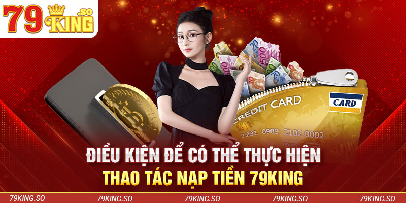 Điều kiện để có thể thực hiện thao tác nạp tiền 79KING