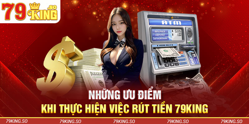 Những ưu điểm khi thực hiện việc rút tiền 79KING