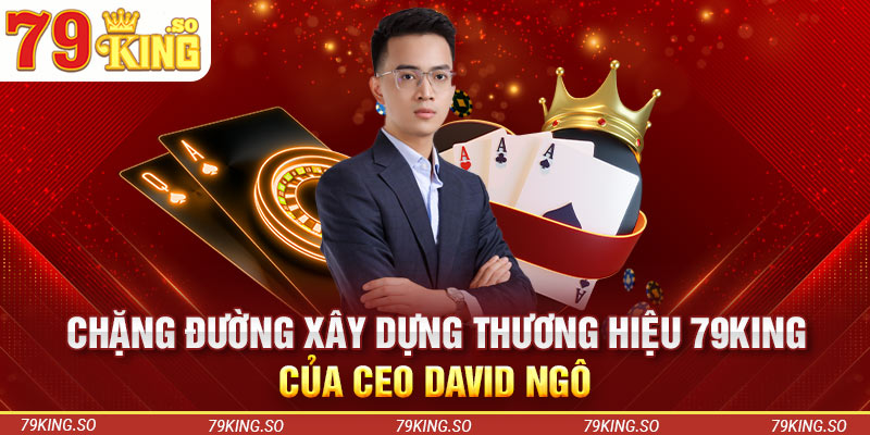 Chặng đường xây dựng thương hiệu 79KING của CEO David Ngô